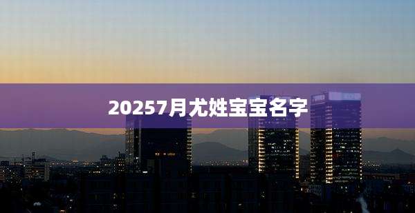 20257月尤姓宝宝名字