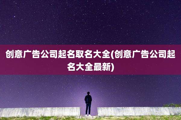 创意广告公司起名取名大全(创意广告公司起名大全最新)