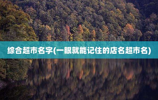 综合超市名字(一眼就能记住的店名超市名)