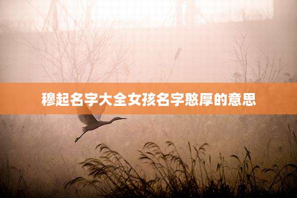 穆起名字大全女孩名字憨厚的意思
