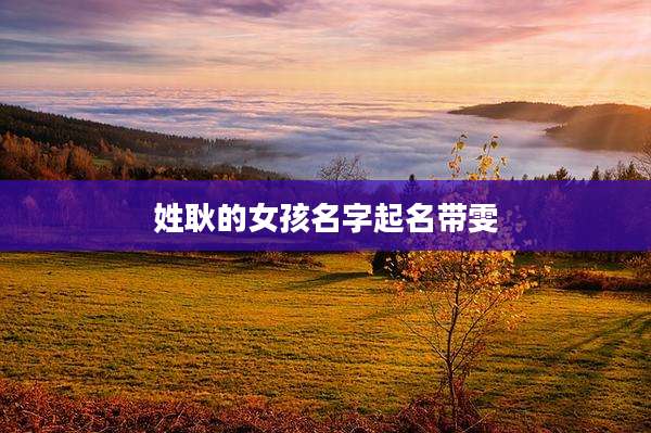 姓耿的女孩名字起名带雯