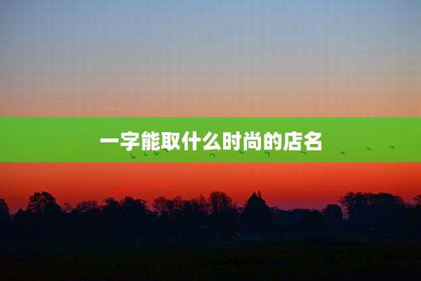 一字能取什么时尚的店名