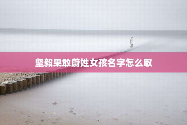 坚毅果敢蔚姓女孩名字怎么取