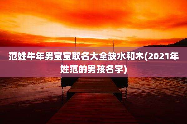 范姓牛年男宝宝取名大全缺水和木(2021年姓范的男孩名字)