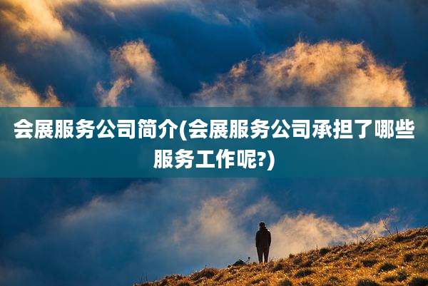 会展服务公司简介(会展服务公司承担了哪些服务工作呢?)