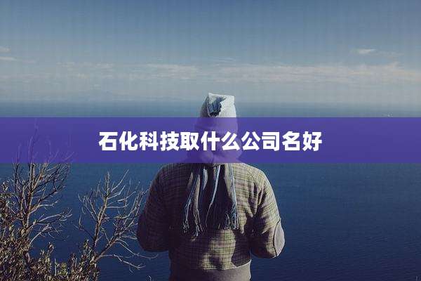 石化科技取什么公司名好