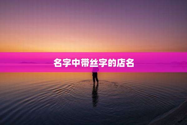 名字中带丝字的店名