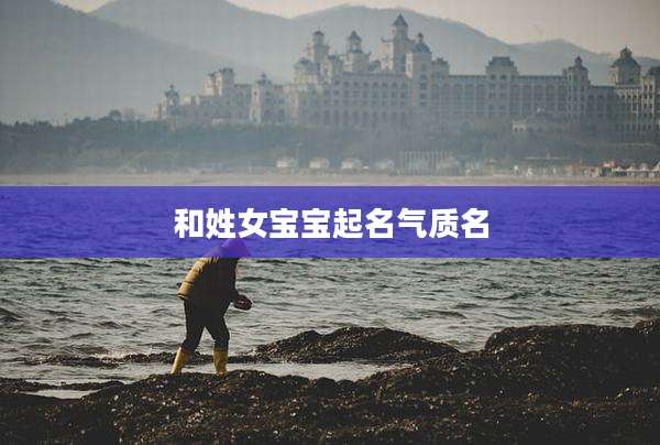 和姓女宝宝起名气质名
