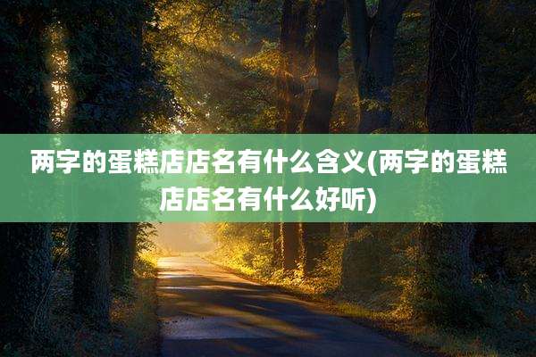 两字的蛋糕店店名有什么含义(两字的蛋糕店店名有什么好听)