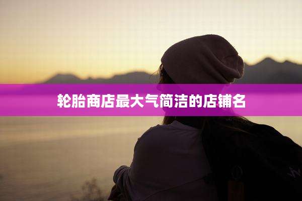 轮胎商店最大气简洁的店铺名