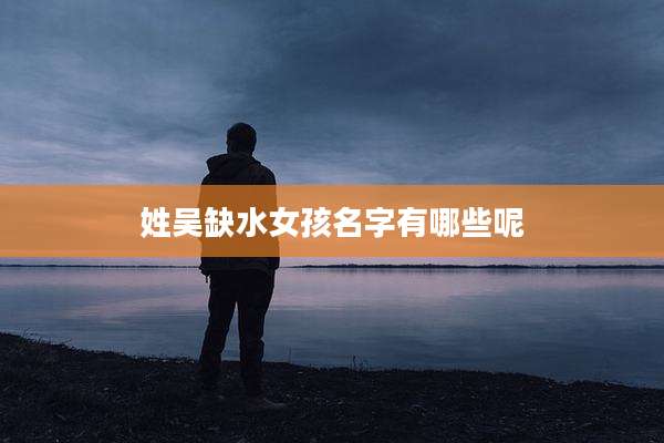 姓吴缺水女孩名字有哪些呢
