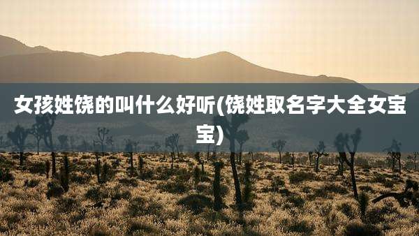 女孩姓饶的叫什么好听(饶姓取名字大全女宝宝)