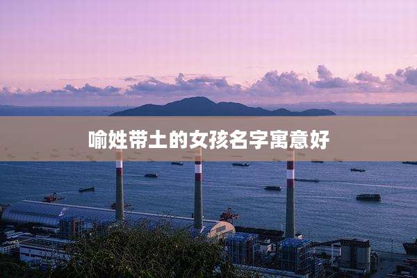 喻姓带土的女孩名字寓意好