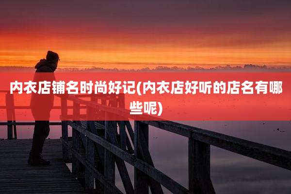 内衣店铺名时尚好记(内衣店好听的店名有哪些呢)