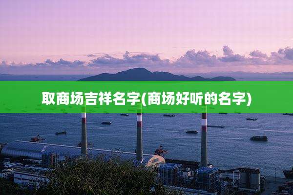 取商场吉祥名字(商场好听的名字)