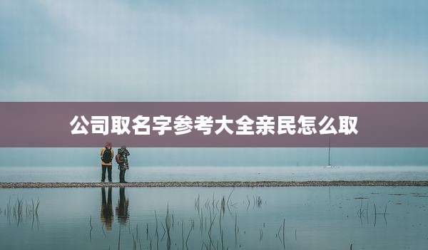 公司取名字参考大全亲民怎么取
