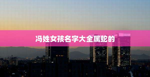冯姓女孩名字大全属蛇的