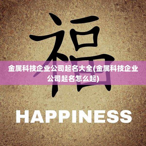 金属科技企业公司起名大全(金属科技企业公司起名怎么起)