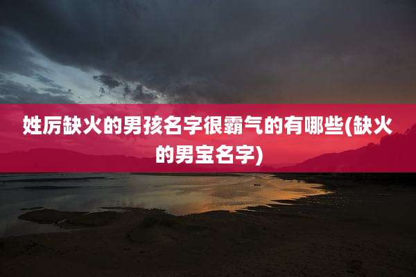 姓厉缺火的男孩名字很霸气的有哪些(缺火的男宝名字)
