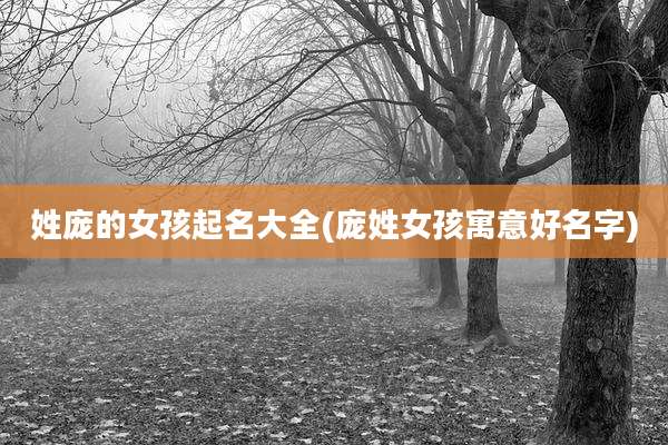 姓庞的女孩起名大全(庞姓女孩寓意好名字)