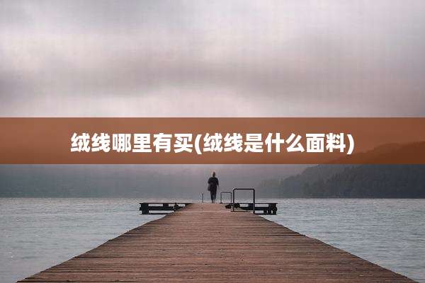 绒线哪里有买(绒线是什么面料)