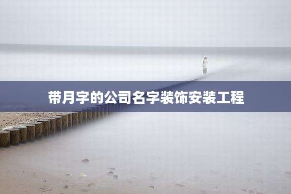 带月字的公司名字装饰安装工程