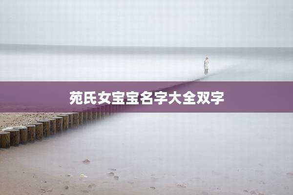 苑氏女宝宝名字大全双字