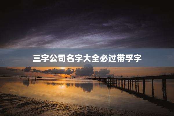 三字公司名字大全必过带孚字