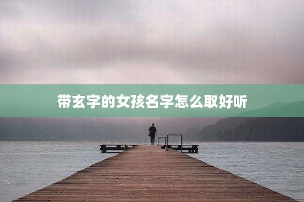 带玄字的女孩名字怎么取好听