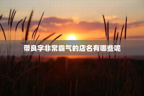 带良字非常霸气的店名有哪些呢