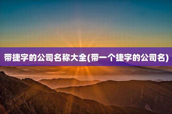 带捷字的公司名称大全(带一个捷字的公司名)