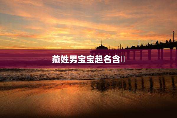 燕姓男宝宝起名含瑄