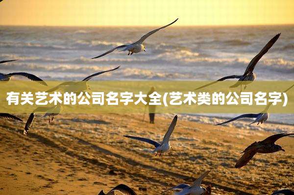 有关艺术的公司名字大全(艺术类的公司名字)