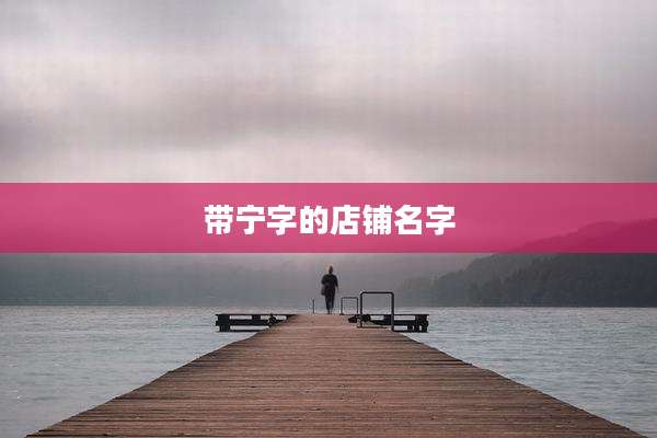 带宁字的店铺名字