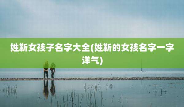 姓靳女孩子名字大全(姓靳的女孩名字一字洋气)