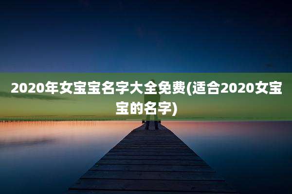 2020年女宝宝名字大全免费(适合2020女宝宝的名字)