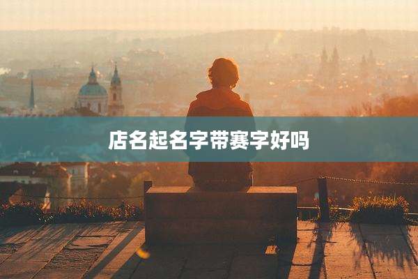 店名起名字带赛字好吗