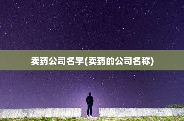 卖药公司名字(卖药的公司名称)