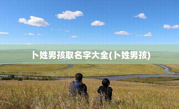 卜姓男孩取名字大全(卜姓男孩)