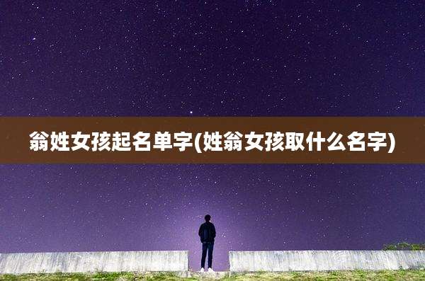 翁姓女孩起名单字(姓翁女孩取什么名字)