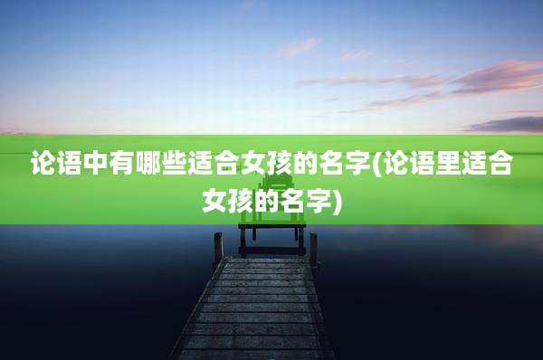 论语中有哪些适合女孩的名字(论语里适合女孩的名字)