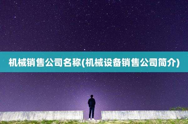 机械销售公司名称(机械设备销售公司简介)