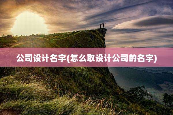 公司设计名字(怎么取设计公司的名字)