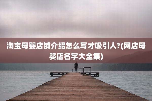 淘宝母婴店铺介绍怎么写才吸引人?(网店母婴店名字大全集)