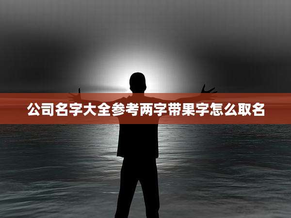 公司名字大全参考两字带果字怎么取名