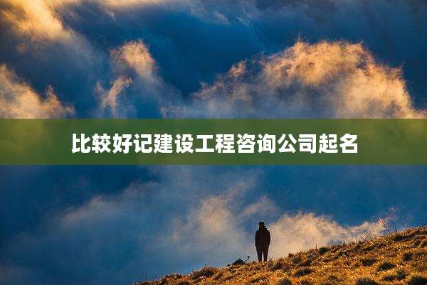 比较好记建设工程咨询公司起名