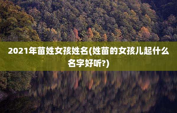 2021年苗姓女孩姓名(姓苗的女孩儿起什么名字好听?)