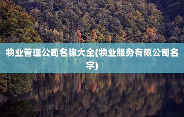 物业管理公司名称大全(物业服务有限公司名字)