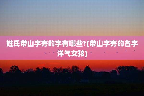 姓氏带山字旁的字有哪些?(带山字旁的名字洋气女孩)