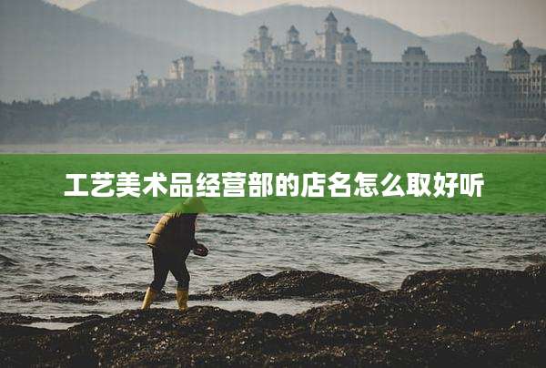 工艺美术品经营部的店名怎么取好听